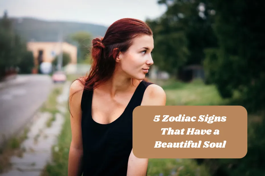 5 Zodiac Signs That Have a Beautiful Soul